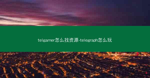 telgamer怎么找资源-telegraph怎么玩