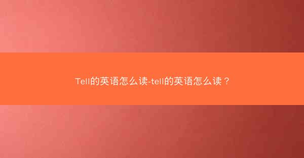 Tell的英语怎么读-tell的英语怎么读？