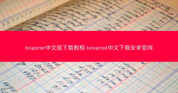 telgamer中文版下载教程-telegreat中文下载安卓官网