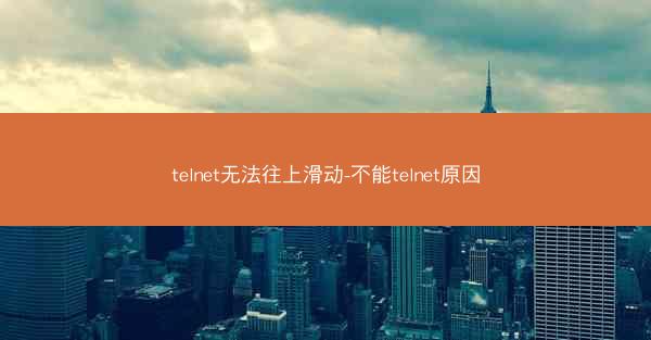 telnet无法往上滑动-不能telnet原因