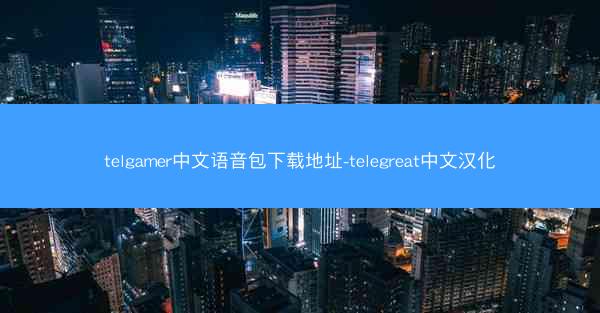 telgamer中文语音包下载地址-telegreat中文汉化