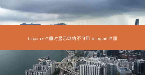 telgamer注册时显示网络不可用-telegtam注册