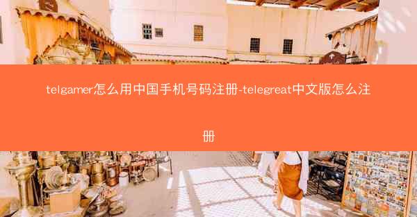 telgamer怎么用中国手机号码注册-telegreat中文版怎么注册
