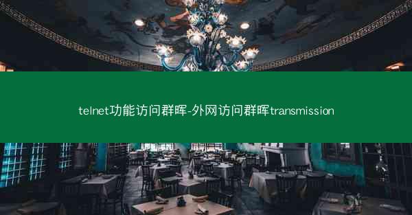 telnet功能访问群晖-外网访问群晖transmission