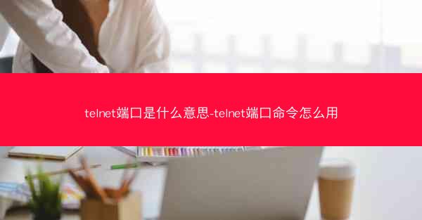 telnet端口是什么意思-telnet端口命令怎么用