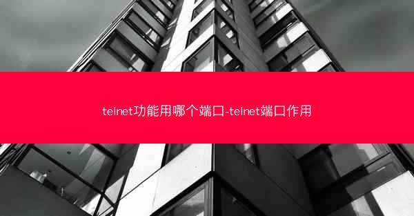 telnet功能用哪个端口-telnet端口作用