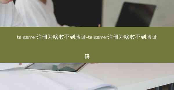 telgamer注册为啥收不到验证-telgamer注册为啥收不到验证码