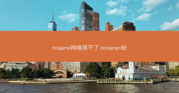 telgame网络用不了-telegram玩