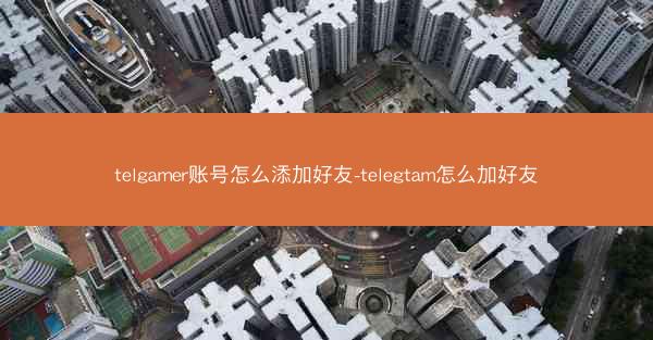 telgamer账号怎么添加好友-telegtam怎么加好友