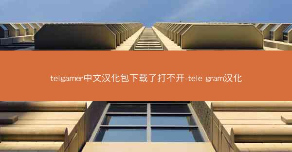 telgamer中文汉化包下载了打不开-tele gram汉化