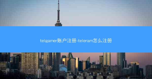 telgamer账户注册-teleram怎么注册