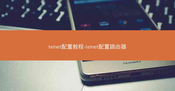 telnet配置教程-telnet配置路由器