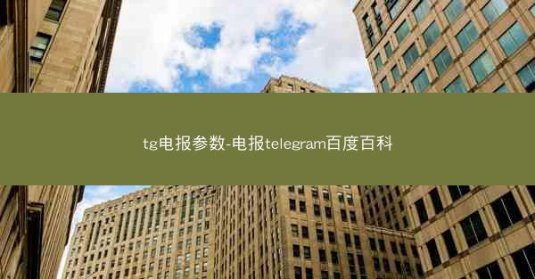 tg电报参数-电报telegram百度百科