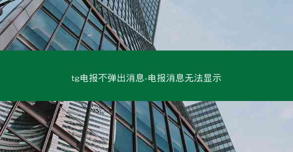tg电报不弹出消息-电报消息无法显示