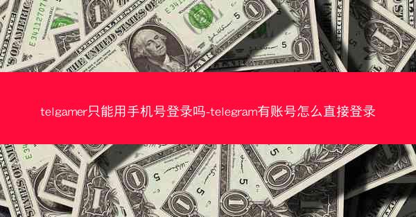 telgamer只能用手机号登录吗-telegram有账号怎么直接登录