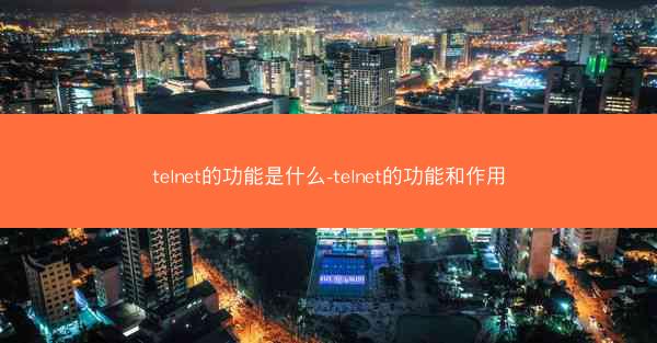 telnet的功能是什么-telnet的功能和作用