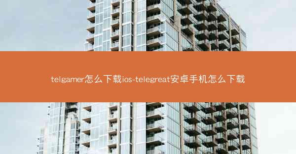 telgamer怎么下载ios-telegreat安卓手机怎么下载