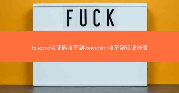 telgame验证码收不到-telegram 收不到验证短信