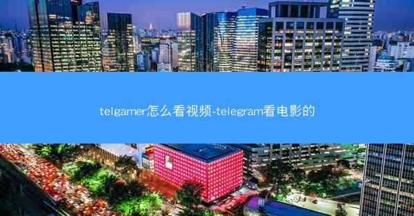 telgamer怎么看视频-telegram看电影的