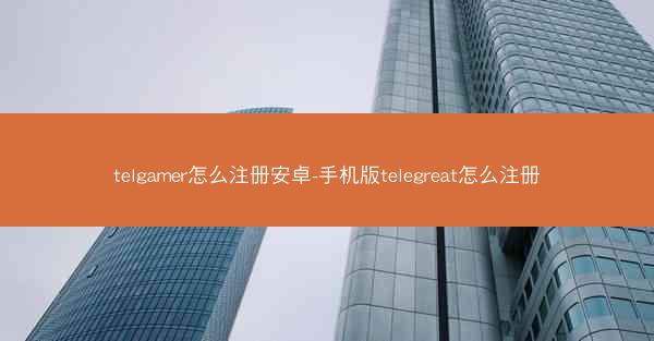 telgamer怎么注册安卓-手机版telegreat怎么注册