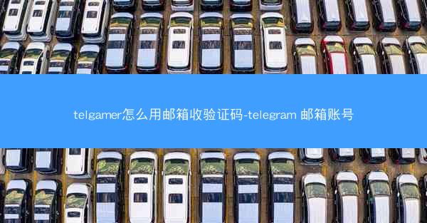 telgamer怎么用邮箱收验证码-telegram 邮箱账号