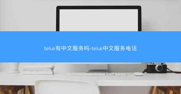 telus有中文服务吗-telus中文服务电话