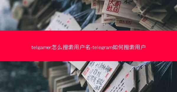 telgamer怎么搜索用户名-telegram如何搜索用户