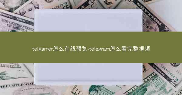 telgamer怎么在线预览-telegram怎么看完整视频