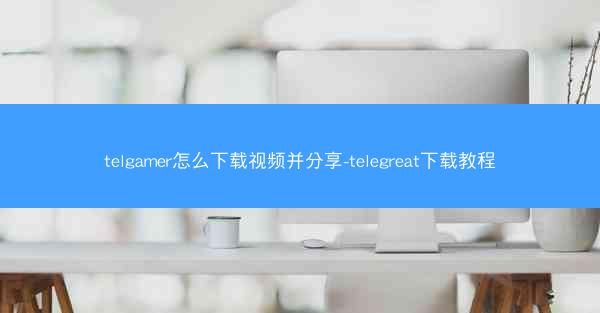 telgamer怎么下载视频并分享-telegreat下载教程