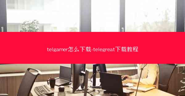 telgamer怎么下载-telegreat下载教程