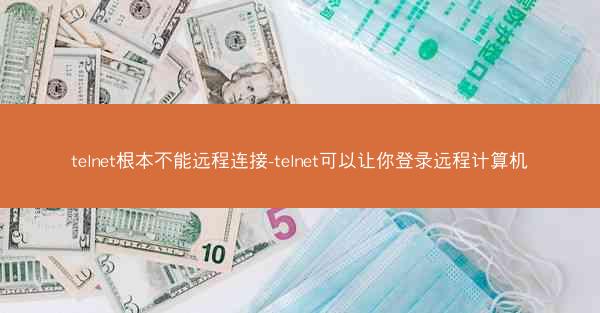 telnet根本不能远程连接-telnet可以让你登录远程计算机