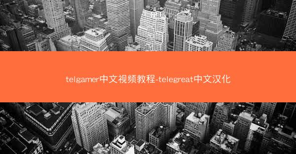 telgamer中文视频教程-telegreat中文汉化