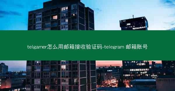 telgamer怎么用邮箱接收验证码-telegram 邮箱账号
