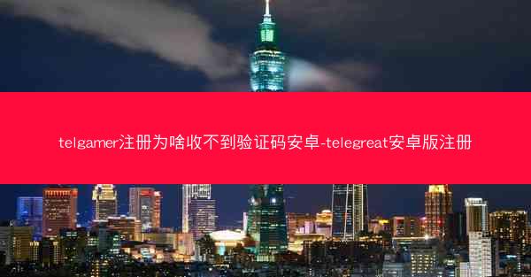 telgamer注册为啥收不到验证码安卓-telegreat安卓版注册