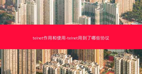 telnet作用和使用-telnet用到了哪些协议