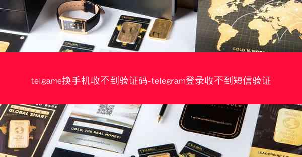 telgame换手机收不到验证码-telegram登录收不到短信验证