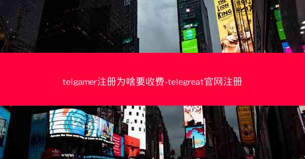 telgamer注册为啥要收费-telegreat官网注册