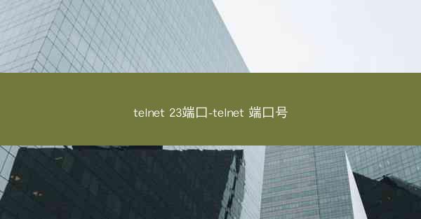 telnet 23端口-telnet 端口号