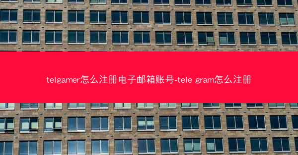 telgamer怎么注册电子邮箱账号-tele gram怎么注册
