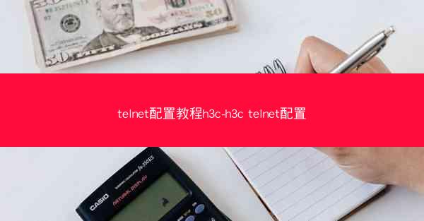 telnet配置教程h3c-h3c telnet配置