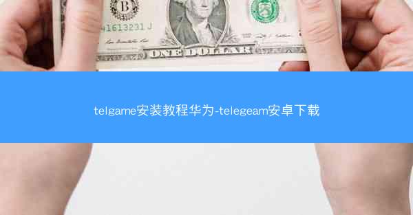 telgame安装教程华为-telegeam安卓下载