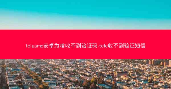 telgame安卓为啥收不到验证码-tele收不到验证短信