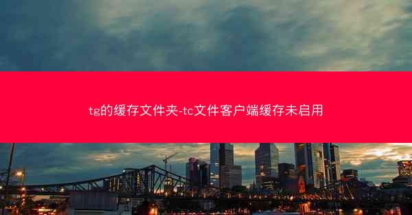 tg的缓存文件夹-tc文件客户端缓存未启用