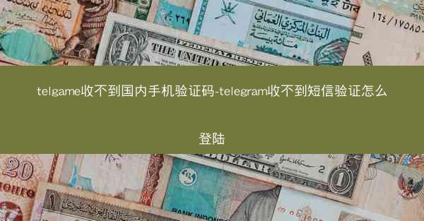 telgame收不到国内手机验证码-telegram收不到短信验证怎么登陆