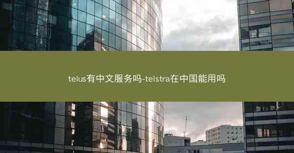 telus有中文服务吗-telstra在中国能用吗