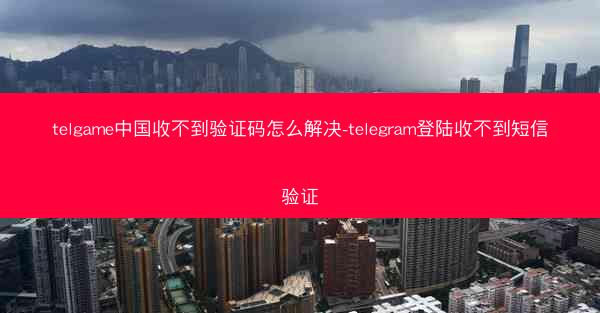 telgame中国收不到验证码怎么解决-telegram登陆收不到短信验证