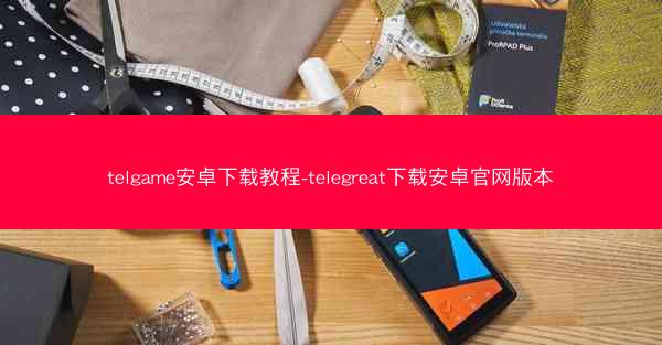 telgame安卓下载教程-telegreat下载安卓官网版本