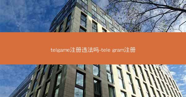 telgame注册违法吗-tele gram注册