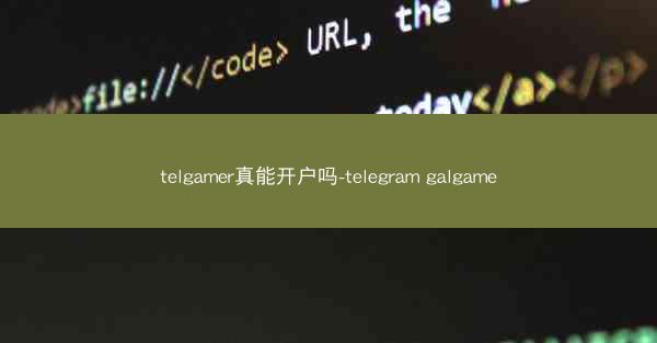 telgamer真能开户吗-telegram galgame