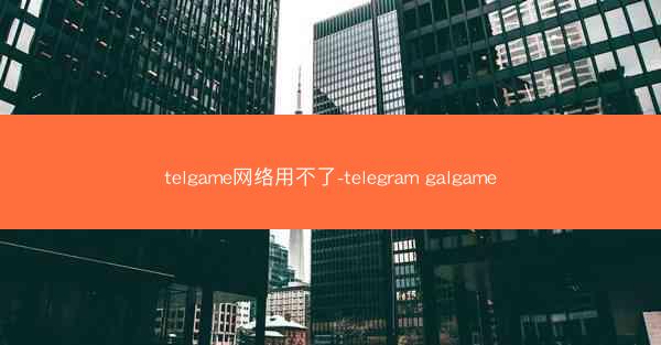 telgame网络用不了-telegram galgame